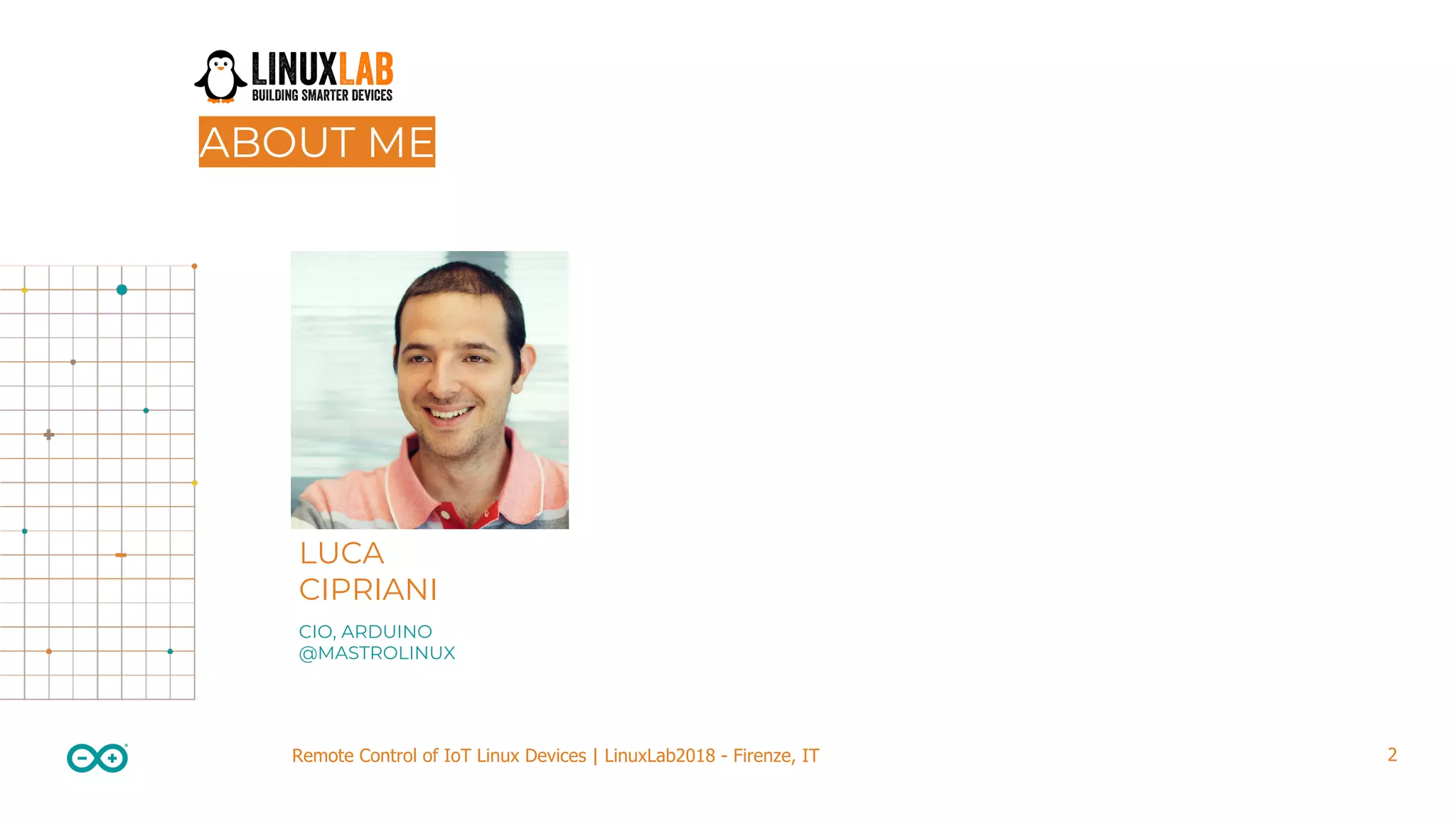 2Remote Control of IoT Linux Devices | LinuxLab2018 - Firenze, IT ABOUT ME LUCA CIPRIANI CIO, ARDUINO @MASTROLINUX 