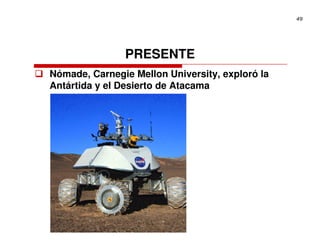 49




               PRESENTE
Nómade, Carnegie Mellon University, exploró la
Antártida y el Desierto de Atacama
 