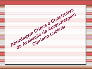 Abordagem Crítica e Construtiva da Avaliação da Aprendizagem Cipriano Luckesi 