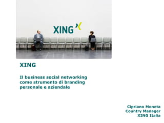 XING

Il business social networking
come strumento di branding
personale e aziendale



                                 Cipriano Moneta
                                Country Manager
                                      XING Italia
 