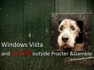 Windows Vista and  my  LIFE  outside Procter &Gamble 