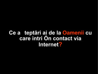 C e așteptări ai de la  Oamenii  cu care intri în contact via Internet ? 
