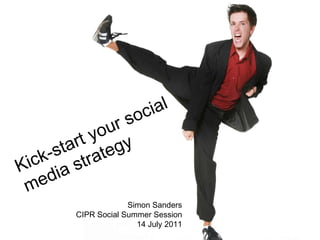 Kick-start your social  media strategy Simon Sanders CIPR Social Summer Session 14 July 2011 