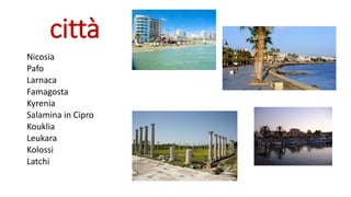 città
Nicosia
Pafo
Larnaca
Famagosta
Kyrenia
Salamina in Cipro
Kouklia
Leukara
Kolossi
Latchi
 