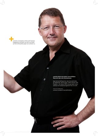 cominfo ist komplett in Microsoft Outlook
eingebettet und greift von dort aus direkt
auf alle Softwarelösungen von comtech zu.




                                             cominfo bietet eine bisher unvorstellbare
                                             Übersicht über alle Informationen.

                                             Egal ob Geschäftspartner oder Geschäftsfälle,
                                             ob Telefonate, Rechnungen, offene Posten oder
                                             Projekte – mit dieser CRM-Lösung haben Unter-
                                             nehmen ihr Kundenmanagement fest im Griff.

                                             franz rettenbacher
                                             comtech Gründer & Geschäftsführer
 