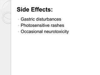 Side Effects:
 Gastric disturbances
 Photosensitive rashes
 Occasional neurotoxicity
 