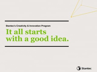 Stantec’s Creativity & Innovation Program
It all starts
with a good idea.
 