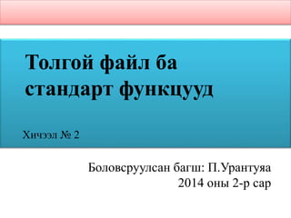 Боловсруулсан багш: П.Урантуяа
2014 оны 2-р сар
Толгой файл ба
стандарт функцууд
Хичээл № 2
 