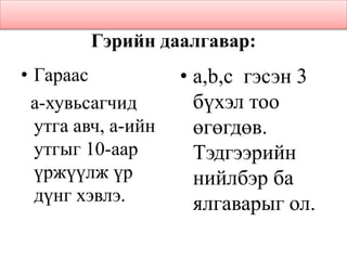 Гэрийн даалгавар:
• Гараас
а-хувьсагчид
утга авч, а-ийн
утгыг 10-аар
үржүүлж үр
дүнг хэвлэ.
• a,b,c гэсэн 3
бүхэл тоо
өгөгдөв.
Тэдгээрийн
нийлбэр ба
ялгаварыг ол.
 