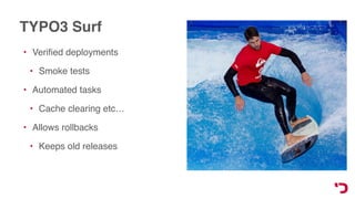 TYPO3 Surf
• Veriﬁed deployments
• Smoke tests
• Automated tasks
• Cache clearing etc…
• Allows rollbacks
• Keeps old releases
 