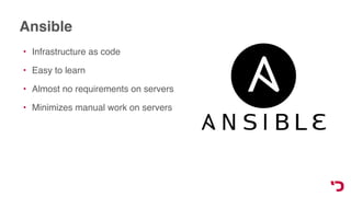 Ansible
• Infrastructure as code
• Easy to learn
• Almost no requirements on servers
• Minimizes manual work on servers
 