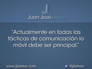 “Actualmente en todas las
tácticas de comunicación lo
móvil debe ser principal”
juanjoselarrea @jjlarreawww.consultoradirc...