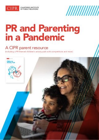 PR and Parenting
in a Pandemic
A CIPR parent resource
(including a PR-themed children’s activity pack with competitions and more)
Children’s
Activity Pack
 