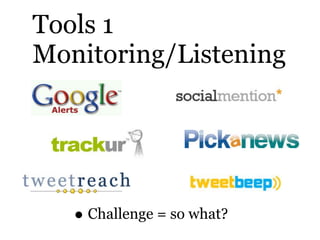 Tools 1
Monitoring/Listening




   • Challenge = so what?
 