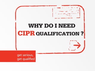 WHY DO I NEED
CIPR QUALIFICATION ?

get serious,
 