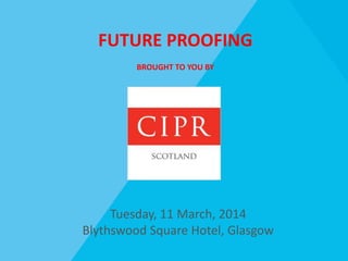 FUTURE PROOFING
BROUGHT TO YOU BY
Tuesday, 11 March, 2014
Blythswood Square Hotel, Glasgow
 