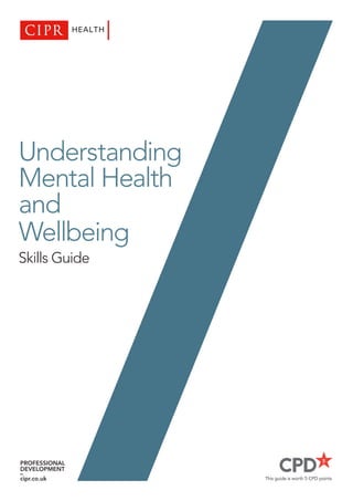 This guide is worth 5 CPD points
Understanding
Mental Health
and
Wellbeing
Skills Guide
PROFESSIONAL
DEVELOPMENT
–
cipr.co.uk
 