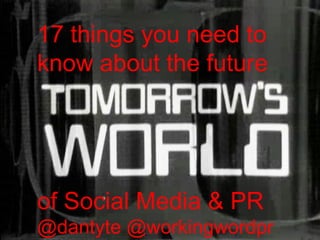 17 things you need to 
know about the future 
of Social Media & PR 
@dantyte @workingwordpr 
 