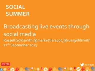 #CIPRSM#CIPRSM
Broadcasting live events through
social media
Russell Goldsmith @markettiers4dc,@russgoldsmith
12th September 2013
SOCIAL
SUMMER
 