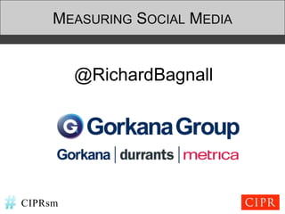 MEASURING SOCIAL MEDIA


         @RichardBagnall




CIPRsm
 