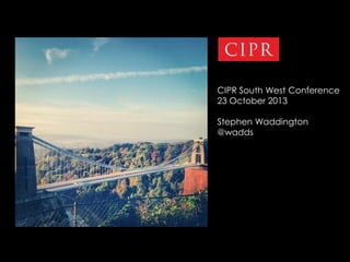 CIPR South West Conference
23 October 2013
Stephen Waddington
@wadds

1 | 22.11.2013

 