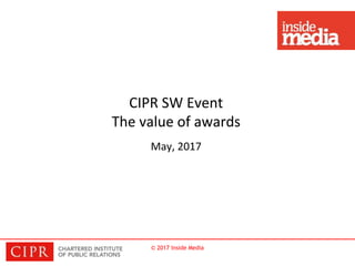 © 2017 Inside Media
CIPR SW Event
The value of awards
May, 2017
 