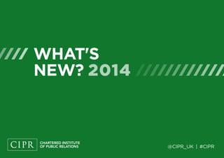 WHAT'S
NEW? 2014
@CIPR_UK | #CIPR
 