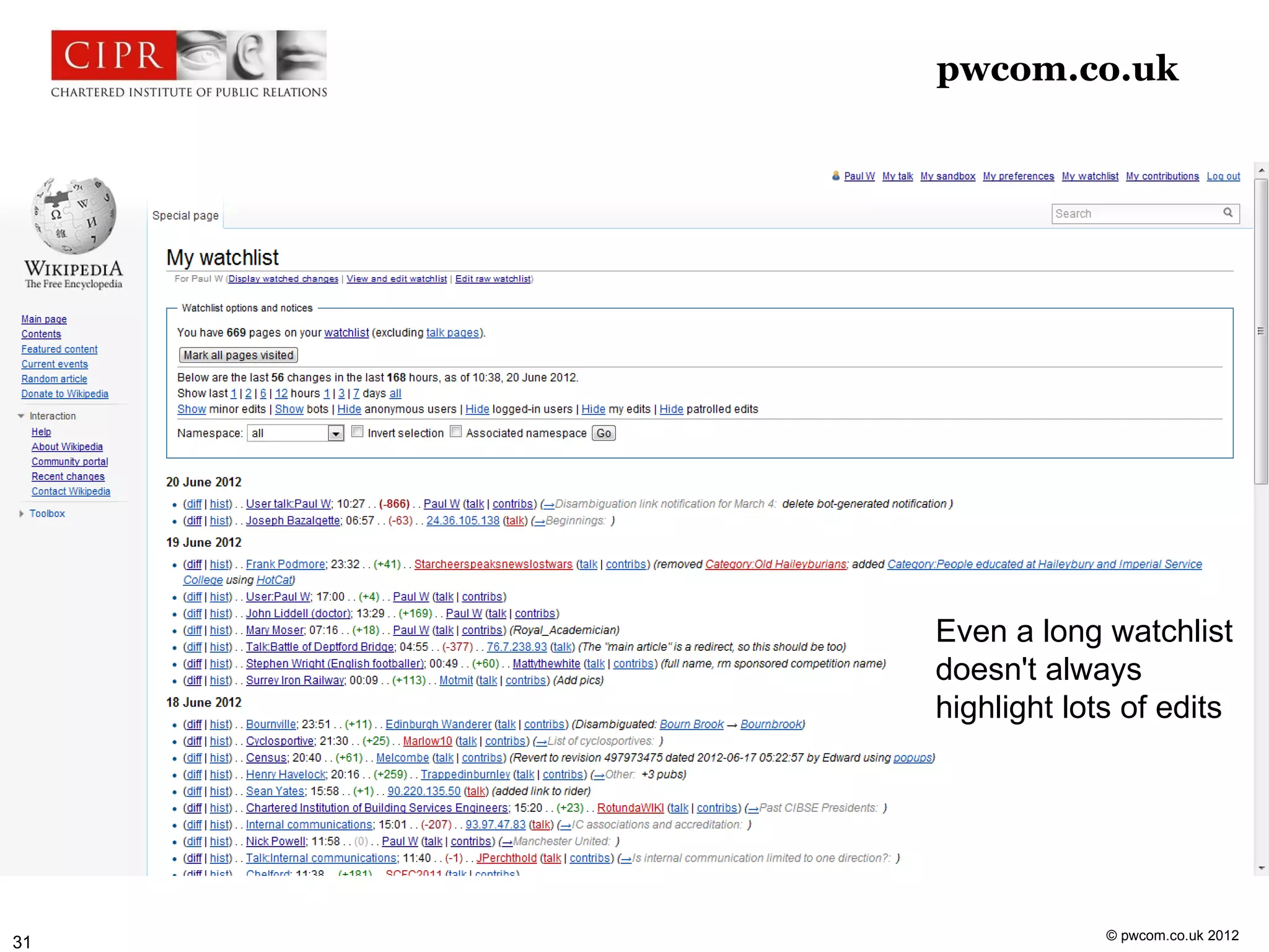 pwcom.co.uk



     Editing Wikipedia




                         Even a long watchlist
                         doesn't always
                         highlight lots of edits




                                      © pwcom.co.uk 2012
31
 