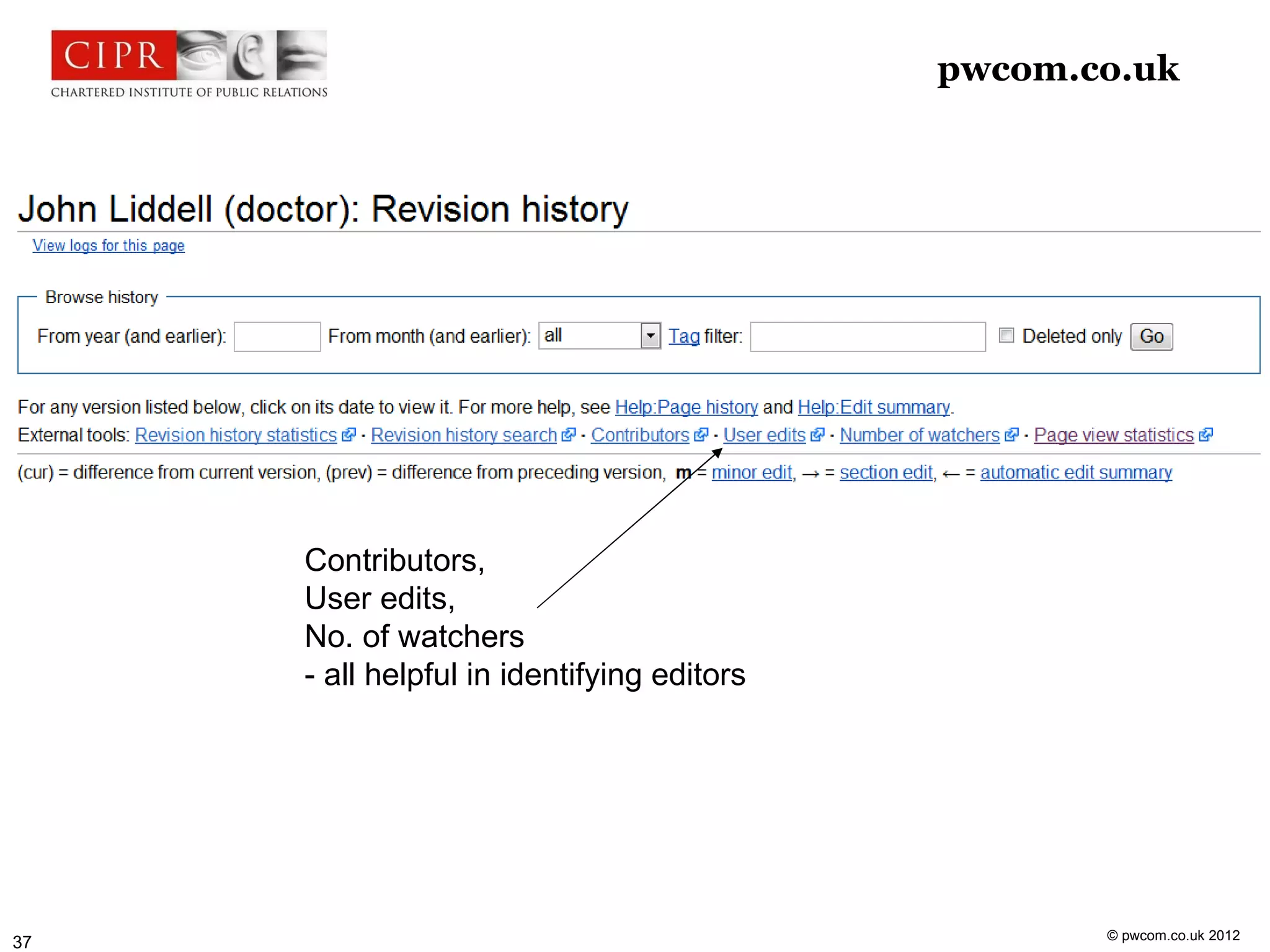 pwcom.co.uk




     Contributors,
     User edits,
     No. of watchers
     - all helpful in identifying editors




                                                   © pwcom.co.uk 2012
37
 