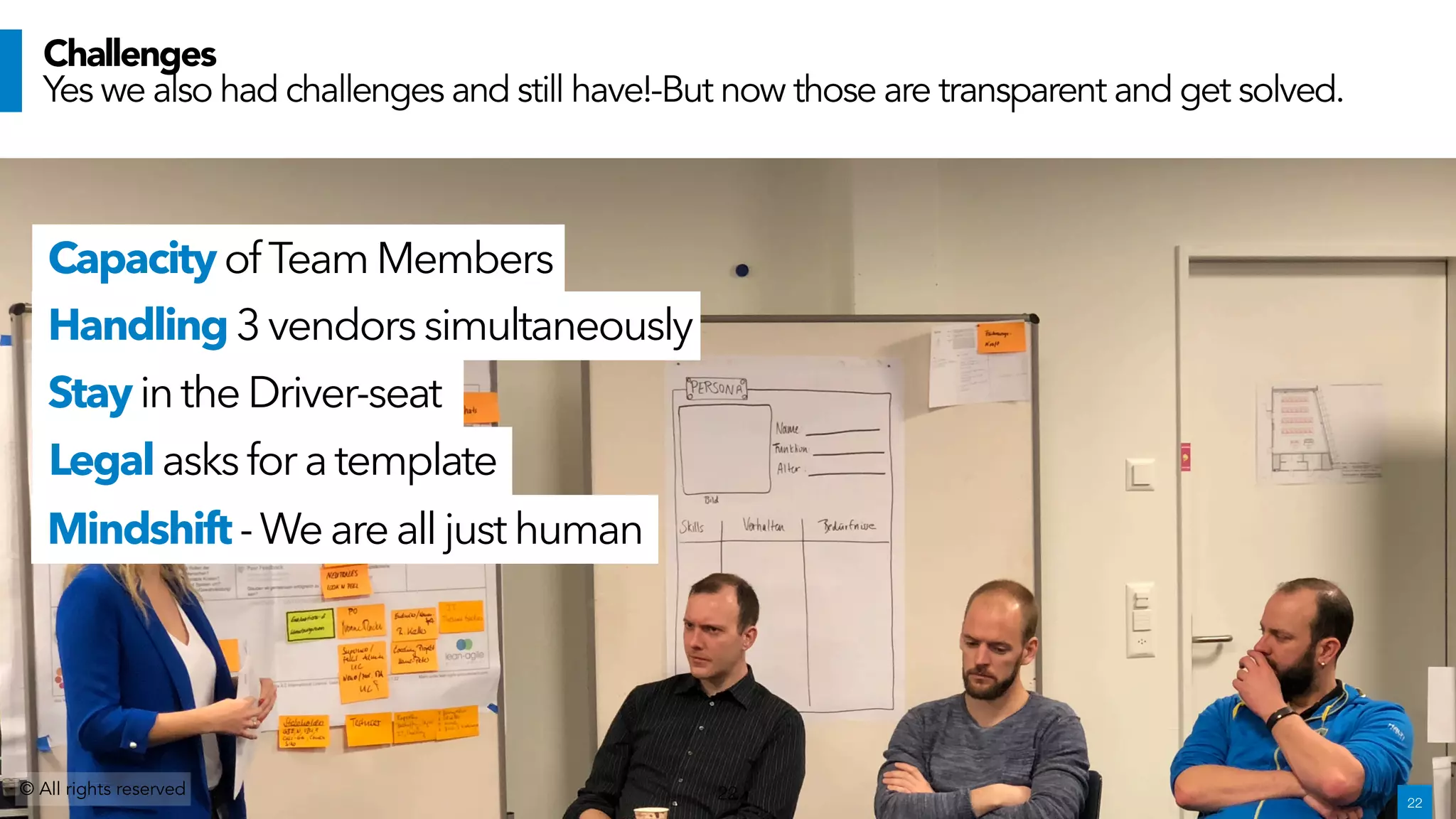 CapacityofTeam Members
Handling3 vendorssimultaneously
© All rights reserved 22
CONCLUSIONS
Legal asks for a template
!22
Challenges
Yes we also had challenges and still have!-But now those are transparent and get solved.
Stay in the Driver-seat
Mindshift -We arealljusthuman
 