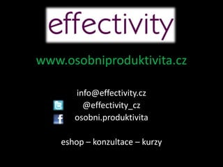 www.osobniproduktivita.cz

       info@effectivity.cz
         @effectivity_cz
       osobni.produktivita

    eshop – konzultace – kurzy
 