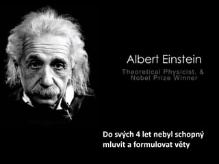 Do svých 4 let nebyl schopný
mluvit a formulovat věty
 
