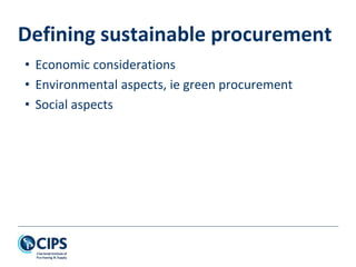 Defining sustainable procurement
• Economic considerations
• Environmental aspects, ie green procurement
• Social aspects
 
