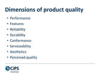 Dimensions of product quality
• Performance
• Features
• Reliability
• Durability
• Conformance
• Serviceability
• Aesthetics
• Perceived quality
 