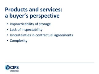 • Impracticability of storage
• Lack of inspectability
• Uncertainties in contractual agreements
• Complexity
Products and services:
a buyer’s perspective
 