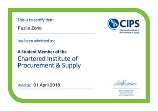 Chartered Institute of
Procurement & Supply
has been admitted as:
A Student Member of the
This is to certify that:
Valid to:
Andrew Coulcher FCIPS
Group Membership
and Knowledge Director
Fuzile Zono
01 April 2018
 
