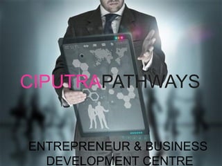 CIPUTRAPATHWAYS

ENTREPRENEUR & BUSINESS
DEVELOPMENT CENTRE

 