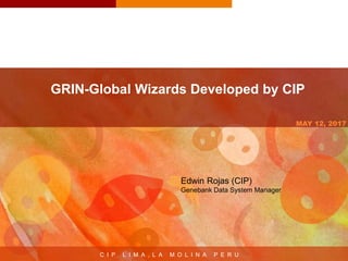 C I P L I M A , L A M O L I N A P E R U
MAY 12, 2017
GRIN-Global Wizards Developed by CIP
Edwin Rojas (CIP)
Genebank Data System Manager
 