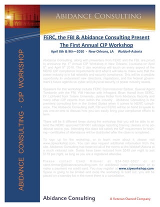 Information Technology Solutions
                                              Abidance Consulting

                                     FERC, the FBI & Abidance Consulting Present 
                                            The First Annual CIP Workshop 
ABIDANCE CONSULTING · CIP WORKSHOP



                                           April 8th & 9th—2010  ‐  New Orleans, LA     Waldorf‐Astoria 

                                     Abidance Consulting, along with presenters from FERC and the FBI, are proud
                                     to announce the 1st Annual CIP Workshop in New Orleans, Louisiana on April
                                     8th and April 9th 2010. The 2 day workshop will touch on every aspect of the
                                     NERC CIP compliance requirements and what it will take to make sure that the
                                     power industry is in full reliability and security compliance. This will be a credible
                                     opportunity to understand new directions, regulations, and the federal govern-
                                     ment’s future agenda on cyber and physical security of power industry assets.

                                     Speakers for this workshop include FERC Commissioner Spitzer, Special Agent
                                     Tomberlin with the FBI, Will Hatcher with Infragard, Brian Harrell from SERC,
                                     Dr. Lichtveld from Tulane University, James Holler from Abidance Security and
                                     many other CIP experts from within the industry. Abidance Consulting is the
                                     premiere consulting firm in the United States when it comes to NERC compli-
                                     ance. The Abidance Consulting staff, FBI and FERC will be on hand to speak to
                                     you one-on-one to discuss how you can easily bring your compliance efforts to
                                     term.

                                     There will be 8 different times during the workshop that you will be able to at-
                                     tend the NERC approved CIP-001 sabotage reporting training classes at no ad-
                                     ditional cost to you. Attending this class will satisfy the CIP requirement for train-
                                     ing—certificates of attendance will be distributed after the class is completed.

                                     To sign up for the workshop, or to learn more about it, please visit
                                     www.cipworkshop.com. You can also request additional information from the
                                     site. Abidance Consulting has reserved all of the rooms at the Waldorf-Astoria at
                                     a much reduced rate. Suites have been reduced from $549 per night to just
                                     $179 per night, as long as you are a registered attendee.

                                     Please     contact      Carol      Rimmer        at   954-562-0527 or    at
                                     carol.rimmer@abidanceconsulting.com for additional hotel information or to
                                     make a payment via credit card. You may register at www.cipworkshop.com.
                                     Space is going to be limited and once the workshop is sold out, you will be
                                     placed on a standby list in the event there is a cancellation.




                                     Abidance Consulting                                A Veteran Owned Company
 