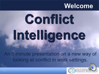 1
An 8-minute presentation on a new way of
looking at conflict in work settings.
Welcome
Conflict
Intelligence
 