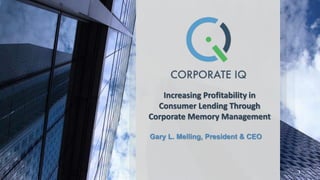 Increasing Profitability in
Consumer Lending Through
Corporate Memory Management
Gary L. Melling, President & CEO
1
 