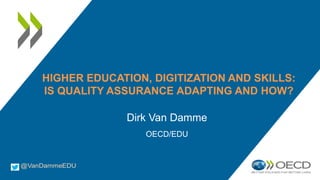 HIGHER EDUCATION, DIGITIZATION AND SKILLS:
IS QUALITY ASSURANCE ADAPTING AND HOW?
Dirk Van Damme
OECD/EDU
 