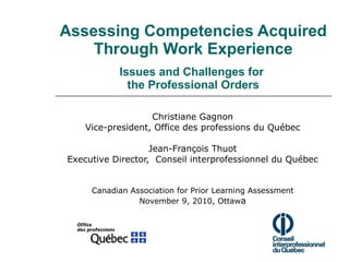 Assessing Competencies Acquired Through Work Experience Issues and Challenges for  the Professional Orders Christiane Gagnon Vice-president, Office des professions du Québec Jean-François Thuot Executive Director,  Conseil interprofessionnel du Québec Canadian Association for Prior Learning Assessment November 9, 2010, Ottaw a 