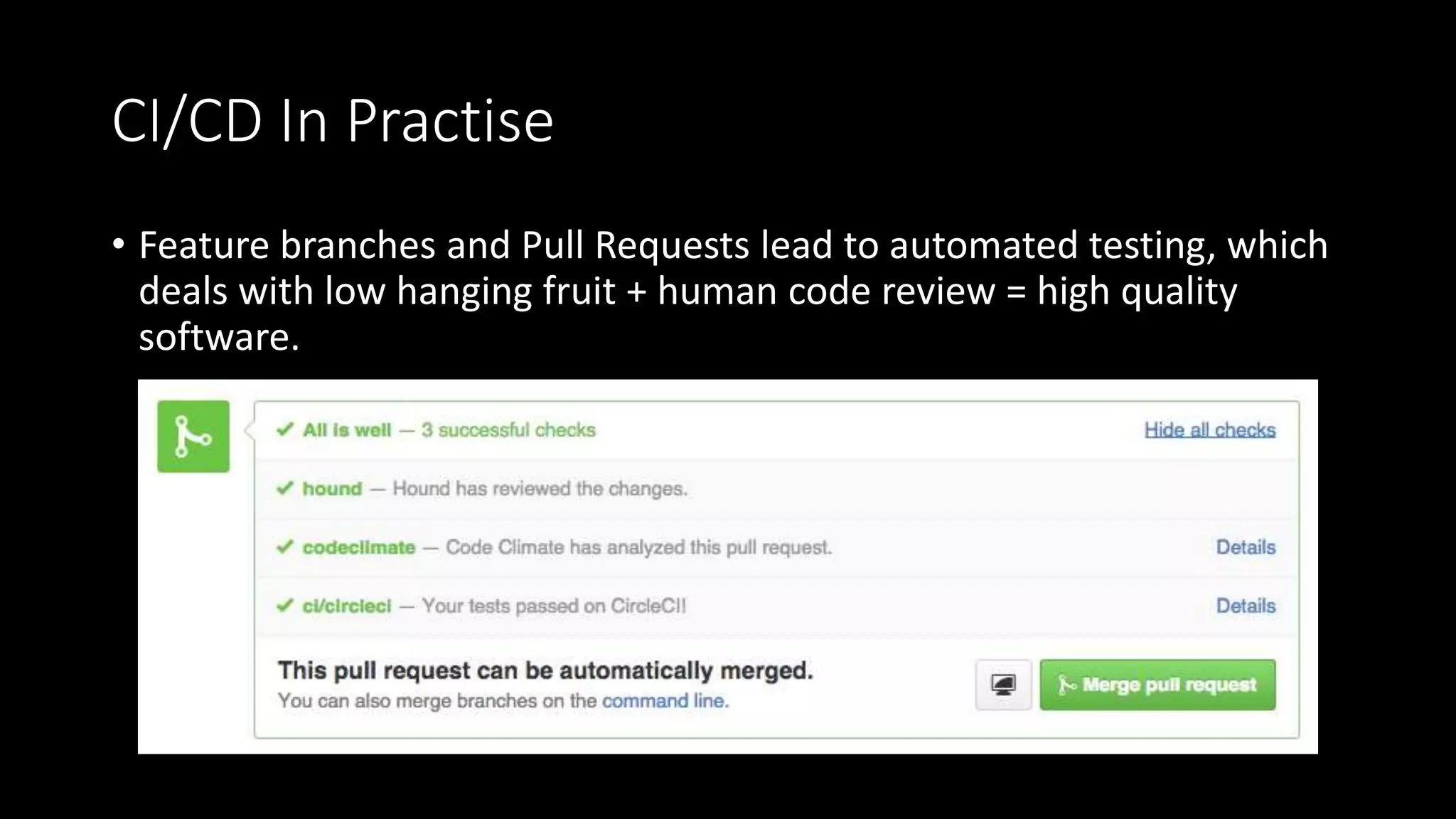 CI/CD In Practise
• Feature branches and Pull Requests lead to automated testing, which
deals with low hanging fruit + human code review = high quality
software.
 