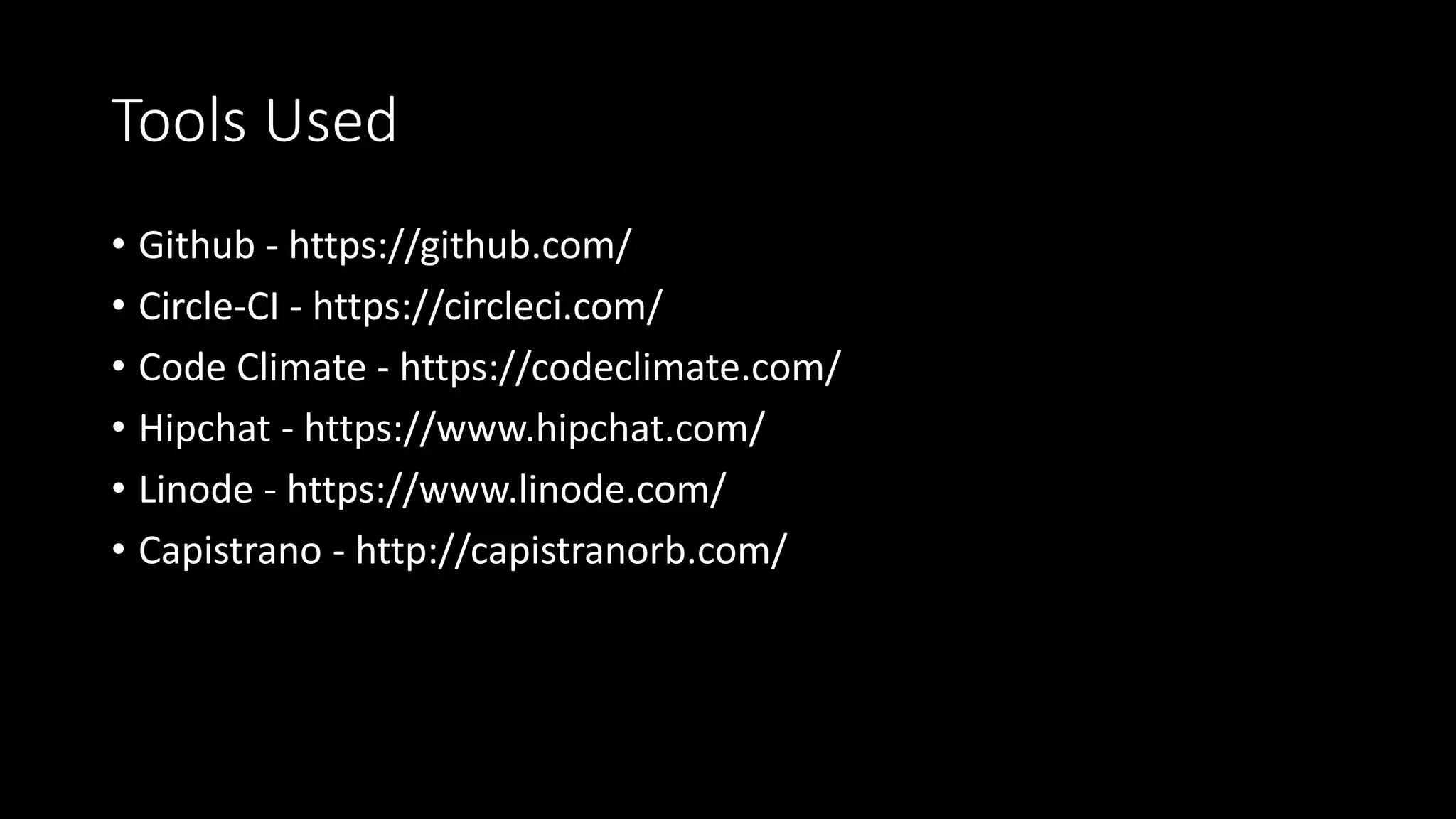 Tools Used
• Github - https://github.com/
• Circle-CI - https://circleci.com/
• Code Climate - https://codeclimate.com/
• Hipchat - https://www.hipchat.com/
• Linode - https://www.linode.com/
• Capistrano - http://capistranorb.com/
 