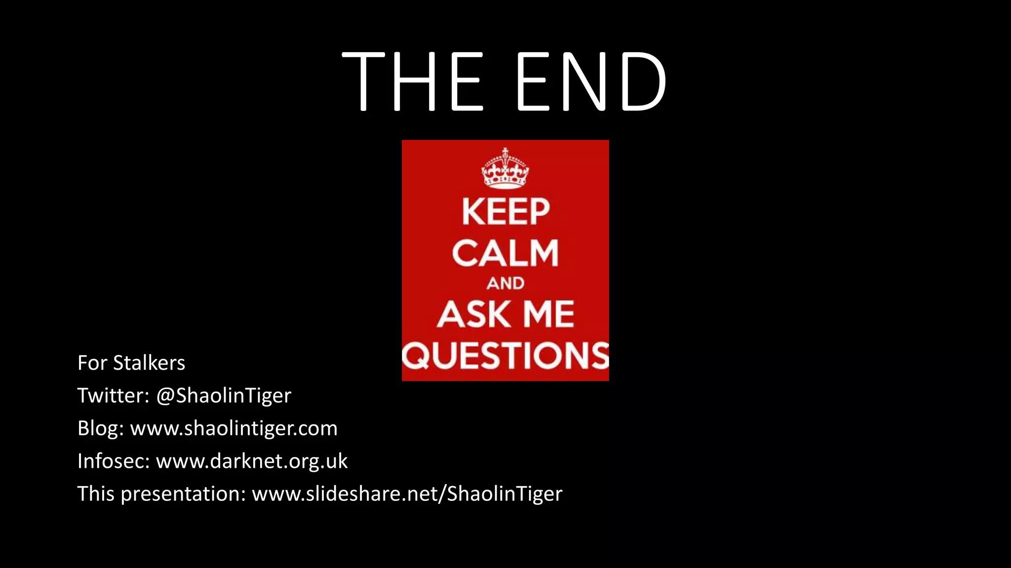 THE END
For Stalkers
Twitter: @ShaolinTiger
Blog: www.shaolintiger.com
Infosec: www.darknet.org.uk
This presentation: www.slideshare.net/ShaolinTiger
 