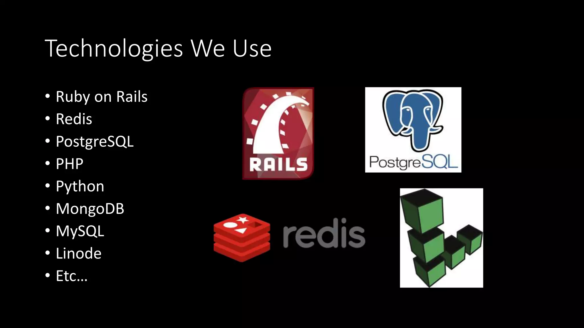 Technologies We Use
• Ruby on Rails
• Redis
• PostgreSQL
• PHP
• Python
• MongoDB
• MySQL
• Linode
• Etc…
 