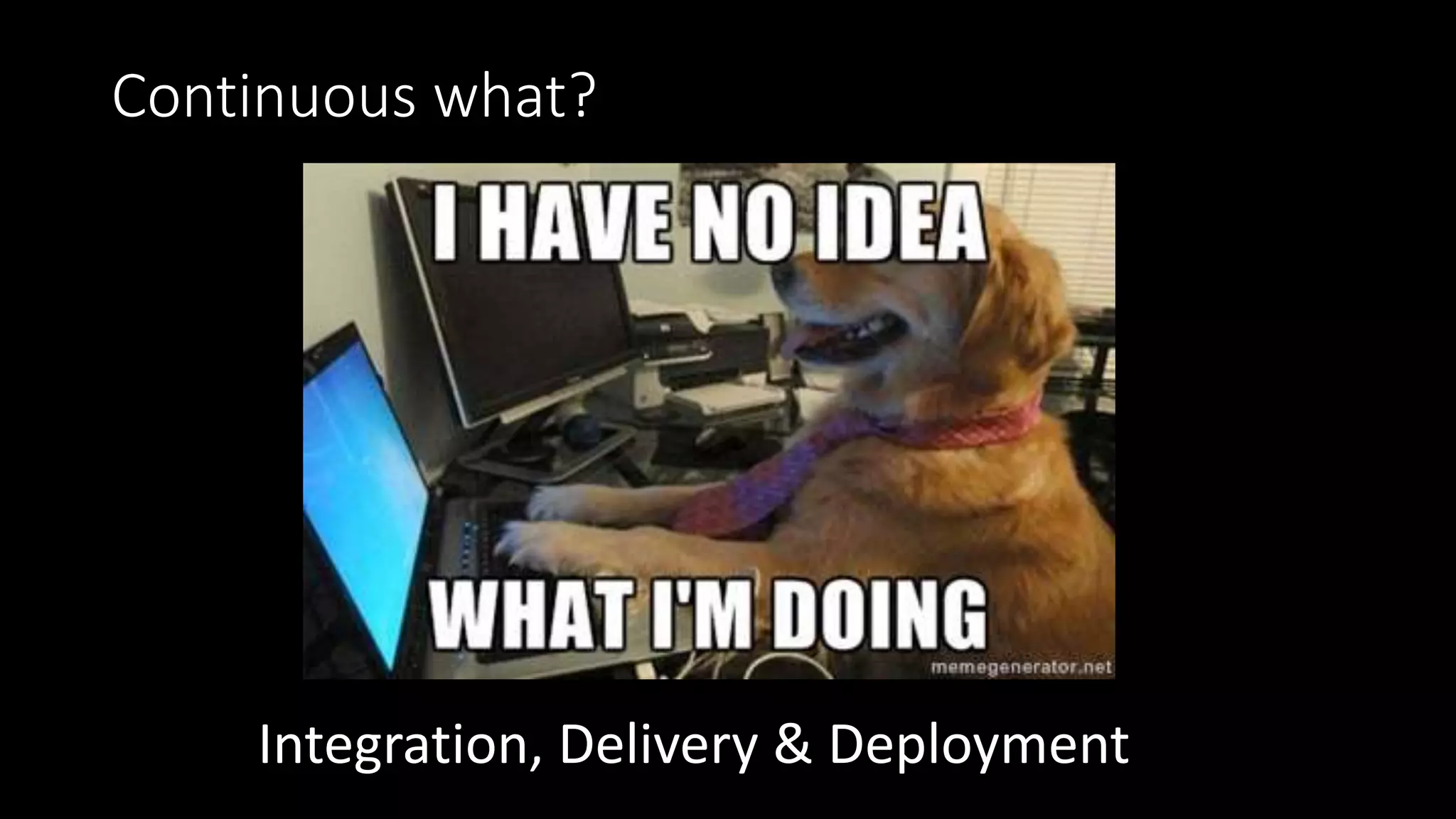 Continuous what?
Integration, Delivery & Deployment
 