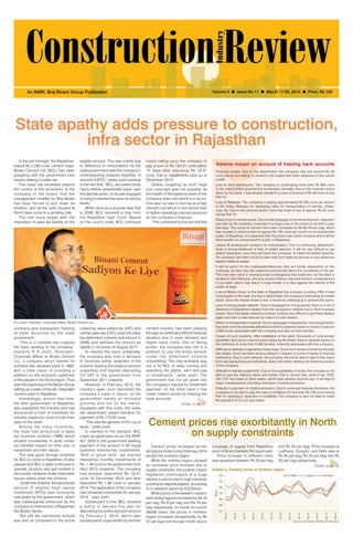 March 17-23, 2014 1
Volume 3 l Issue No 11 l March 17-23, 2014 l Price: Rs 100An MMR, Braj Binani Group Publication
State apathy adds pressure to construction,
infra sector in Rajasthan
notice calling upon the company to
pay a sum of Rs 154.51 crore within
15 days after adjusting Rs 18.51
crore, that is, installments paid up to
December 2013.
Clearly, coughing up such huge
sum overnight was not possible as
the health of the balance sheet of the
company does not permit it to do so.
One way out was to borrow at a high
interest cost which in turn would lead
to higher operating cost and pressure
on the company’s finances.
“This combined by the fact that the
In the last fortnight, the Rajasthan-
based Rs 2,200 crore cement major,
Binani Cement Ltd (BCL) has been
grappling with the government over
issues relating to sales tax.
This issue has escalated beyond
the control of the promoters of the
company to the extent that the
management headed by Braj Binani
has been forced to pull down its
shutters, and all the units housed at
Sirohi have come to a grinding halt.
The real issue began with the
imposition of sales tax liability on the
eligible amount. This was mainly due
to difference in interpretation by the
state government with the company’s
understanding towards eligibility of
amount of EFCI,” states Joshi pointing
to the fact that, “BCL, as a listed entity
has to deliver shareholder value, over
the last few years, on its part engaged
in trying to resolve this issue at various
levels.”
What came as a surprise was that
in 2008, BCL received a stay from
the Rajasthan High Court. Based
on the court’s order, BCL continued
company and subsequent freezing
of bank accounts by the state
government.
“This in a nutshell has crippled
the basic working of the company,”
explains R S Joshi, President,
Corporate Affairs at Binani Cement
Ltd, a company which started its
activities two decades back in 1993,
with a clear vision of providing a
platform for the economic upliftment
of the people in the Sirohi region. Thus
was the beginning of the Binani Group
setting up a state-of-the-art, integrated
cement plant in Rajasthan.
Interestingly, around that time,
the then government of Rajasthan
also supported the industry and had
announced a host of incentives for
industry players to come to train their
eyes on the state.
Among the many incentives,
the state had announced a sales
tax incentive scheme (1989) which
allowed businesses to avail certain
tax benefits based on their size of
investment and their nature.
This was good enough incentive
for BCL to come to Rajasthan. A year
passed and BCL’s plant continued to
operate, produce and sell cement in
the country. However of late, there were
issues raised under the scheme.
“Under this scheme, the sanctioned
amount of eligible fixed capital
investment (EFCI) was incorrectly
calculated by the government, which
was subsequently enhanced by the
company on intervention of Rajasthan
Tax Board, Ajmer.
“But still the sanctioned amount
was less as compared to the actual
Adverse impact on account of freezing bank accounts
Financial losses: Due to the attachment, the company had lost around Rs 50
crore due to non-selling of cement in the market and other expenses in the current
month.
Loss to Govt exchequers: The company is contributing more than Rs 650 crore
to the state/Central government exchequers annually. Due to the coercive action
taken by the Deptt, it has already resulted in a loss of revenue of Rs 46 crore during
Feb’14.
Loss to Railways: The company is paying approximately Rs 300 crore per annum
to the Indian Railways for deploying rakes for transportation of cement, clinker,
coal, etc. Due to the coercive action, there has been A loss of approx. Rs 25 crore
during Feb’14.
Sharp jump in cement prices: Due to total stoppage of cement production, despatch
and sale by the company, it resulted in a huge jump in the prices of cement in past
few days. The prices of cement have been increased by Rs 60-70 per bag, which
has resulted in extra burden of approx Rs 125 crore per month on consumers/the
public of Rajasthan. It is expected that the prices may further increase which will be
extra burden on consumers/the public of Rajasthan.
Labour & employment problem & remuneration: Due to continuing attachment,
there is strong likelihood of loss of skilled persons. It will be very difficult to get
skilled manpower, once they will leave the company. To retain the skilled persons,
the company had been forced to take help from external sources to pay advances
against salary & wages.
It will be panic for the employees/labourers who are totally dependent on the
company, as they may feel unsecure and worried about the uncertainty of the job.
This may also result in unemployment endangering their livelihood. As the plant is
situated in the tribal area, and any unrest of labour may have serious consequences
in our plant, which may result in huge losses. It is also against the interest of the
public at large.
Loss of Market share: In the state of Rajasthan the company is selling 16% of total
consumption in the state, but due to attachment, the company is fast losing its market
share. Once the market share is lost, it would be challenging to achieve the same.
Loss of strong dealer network: Due to stoppage for a long period, there is a risk of
diversion of established dealers from the company’s network due to their business
losses. Once the dealer network is broken, it will be very difficult to get these dealers
again and start a new exercise for search of new dealers.
Effect on transportation network: Due to stoppage of despatches, the transportation
has been not only adversely affected but there is adverse impact on drivers of around
3,000 trucks associated with the company and also on their families.
Impact of local residents: After installation of the plant, thousands of local people
benefitted. But due to coercive action taken by the Deptt, there is adverse impact on
the livelihood of more than 5,000 families, indirectly associated with the company.
NPA due to defaults in payments of loan dues: Due to non-receipt of funds for the past
few weeks, there has been serious default in respect of some of banks & financial
institutions. Due to such defaults, the company will not be able to take further loans
from any banks/financial institutions, which will further destroy the financial position
of the company.
Defaults in statutory payments: Due to non-availability of funds, the company is not
able to pay the statutory taxes and duties, that is, excise duty, service tax, ITDS,
VAT, CST and taxes of other states, which have already become due. It will lead to
major consequences including invocation of penal provisions.
Defaults in payment of creditors/vendors: Due to continual financial hardships, the
company is not able to pay the dues of creditors of more than Rs 150 crore during
Feb’14, resulting in reduction of credibility. The company is also not able to make
the payment of LCs on due dates.
R S Joshi, President, Corporate Affairs, Binani Cement Ltd
collecting value added tax (VAT) and
central sales tax (CST) under the sales
tax deferment scheme (introduced in
2006) and withheld the amount as
liability in its books till August 2011.
To resolve this issue unilaterally,
the company also took a decision
to foreclose further availment of the
scheme (leaving the balance amount
unavailed) and started depositing
full VAT to the government from
September 2011 onwards.
However, in February 2013, the
country’s apex court dismissed the
company’s case in favour of the
government merely on technical
grounds and not on the merits.
Equipped with this order, the sales
tax department raised demand for
payment of Rs 173.02 crore.
“This was the genesis of the cup of
woes,” adds Joshi.
In reaction to the demand, BCL
made an application as per the RVAT
Act, 2003 to the government seeking
payment of the amount in 40 equal
quarterly interest-free installments.
“And in good faith, we started
depositing monthly installments of
Rs. 1.39 crore to the government from
April 2013 onwards. The company
had already deposited Rs 18.51
crore till December 2013 and also
deposited Rs 1.39 crore in January
2014. The application of the company
had remained unresolved till January
2014,” says Joshi.
Subsequent to this, BCL received
a notice in January this year for
depositing the entire demand amount
by February 2, 2014, which was
subsequently superseded by another
cement industry had been passing
through an extremely difficult financial
situation due to poor demand and
higher input costs. Due to falling
profits, the company was not in a
position to pay the entire amount
under the deferment scheme
immediately. The only workable way
out is for BCL to keep running and
operating the plants, earn and pay
in installments,” adds Joshi. The
government has not yet given into
the company’s request for installment
payment, on the other hand it has
made matters worse by freezing the
bank accounts.
Cement prices rise exorbitantly in North
on supply constraints
Cement prices increased across
all regions India during February 2014
except the southern region.
While the northern region showed
an excessive price increase due to
supply constraints, the southern region
registered continuance of a huge
decline in prices due to high inventory
pushing by regional players, according
to a research report by ICICIdirect.
While prices in the western, eastern
and central regions increased by Rs 10
per bag, Rs 9 per bag and Rs 19 per
bag respectively, on month-on-month
(MoM) basis, the prices in northern
region increased exceptionally by Rs
31 per bag from the last month due to
210
230
250
270
290
310
330
`/bag
Delhi Jaipur Amritsar
Feb-12
Apr-12
Jun-12
Aug-12
Oct-12
Dec-12
Feb-13
Apr-13
Jun-13
Aug-13
Oct-13
Dec-13
Feb-14
Exhibit 2: Cement prices in northern region
Source: Cement dealers, ICICIdirect.com Research
stoppage of supply from Rajasthan
plant of Binani Cement, the report said.
Price increase in different cities
was anywhere between Rs 20 per bag
and Rs 50 per bag. Price increase at
Ludhiana, Gurgaon and Delhi was at
Rs 45 per bag, Rs 35 per bag and Rs
20 per bag respectively.
(Contd. on pg 10)
(Contd. on pg 10)
 