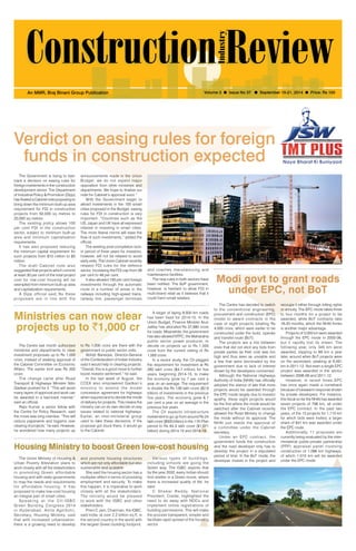 September 15-21, 2014 1 
An MMR, Braj Binani Group Publication Volume 3 l Issue No 37 l September 15-21, 2014 l Price: Rs 100 
Verdict on easing rules for foreign 
funds in construction expected 
and coaches manufacturing and 
maintenance facilities. 
The new rules in both sectors have 
been notified. The BJP government, 
however, is hesitant to allow FDI in 
multi-brand retail as it believes that it 
could harm small retailers. 
Ministries can now clear 
projects up to `1,000 cr 
Housing Ministry to boost Green low-cost housing 
Modi govt to grant roads 
under EPC, not BoT 
The Centre has decided to switch 
to the conventional engineering, 
procurement and construction (EPC) 
model to award contracts in the 
case of eight projects totalling Rs 
4,000 crore, which were earlier to be 
constructed under the build, operate 
and transfer route (BoT). 
The projects are a mix between 
ones that did not elicit any bids from 
private parties as their cost was too 
high and thus seen as unviable and 
a few that were terminated by the 
government due to lack of interest 
shown by the developers concerned. 
Although the National Highways 
Authority of India (NHAI) has officially 
adopted the stance of late that more 
projects would be awarded through 
the EPC mode largely due to investor 
apathy, these eight projects would 
be the first where the mode would be 
switched after the Cabinet recently 
allowed the Road Ministry to change 
the mode without its approval. The 
NHAI just needs the approval of 
a committee under the Cabinet 
secretary. 
Under an EPC contract, the 
government funds the construction 
and the road developer only has to 
develop the project in a stipulated 
period of time. In the BoT mode, the 
developer invests in the project and 
recoups it either through tolling rights 
or annuity. The EPC mode takes three 
to four months for a project to be 
awarded, while BoT contracts take 
18-20 months, which the NHAI thinks 
is another major advantage. 
Projects of 3,055 km were awarded 
through the EPC mode in 2005-06, 
but it rapidly lost its sheen. The 
following year, only 345 km were 
awarded, slipping to 89 km a year 
later, around when BoT projects were 
on the ascendant, peaking at 6,491 
km in 2011-12. Not even a single EPC 
project was awarded in the sector 
between 2008-09 and 2011-12. 
However, in recent times EPC 
has once again made a comeback 
because of lukewarm response shown 
by private developers. For instance, 
this fiscal so far the NHAI has awarded 
seven projects of 798 km, all under 
the EPC contract. In the past two 
years, of the 13 projects for 1,115 km 
for which bids were invited, a larger 
share of 841 km was awarded under 
the EPC route. 
Additionally, 11 proposals are 
currently being evaluated by the inter-ministerial 
public-private partnership 
(PPP) appraisal panel involving 
construction of 1,098 km highways, 
of which 1,010 km will be awarded 
under the EPC mode. 
The Centre last month authorized 
ministries and departments to clear 
investment proposals up to Rs 1,000 
crore, instead of seeking approval of 
the Cabinet Committee on Economic 
Affairs. The earlier limit was Rs 300 
crore. 
The change came after Road 
Transport & Highways Minister Nitin 
Gadkari pushed for it. “This will avoid 
many layers of approval and work can 
be awarded in a fast-track manner,” 
said an official. 
Rajiv Kumar, a senior fellow with 
the Centre for Policy Research, said 
the move was long overdue. “This will 
reduce paperwork and logjams over 
clearing of projects,” he said. However, 
he wondered how many projects up 
The Union Ministry of Housing & 
Urban Poverty Alleviation plans to 
work closely with all the stakeholders 
in promoting Green affordable 
housing and with state governments 
to map the needs and requirements 
for af fordable housing. I t has 
proposed to make low-cost housing 
an integral part of smart cities. 
Spe a k i ng a t t h e CI I - IGBC 
Green Building Congress 2014 
in Hyderabad, Anita Agnihotri, 
Secretary, Housing Ministry, said 
that with increased urbanization, 
there is a growing need to develop 
to Rs 1,000 crore are there with the 
government or public sector units. 
Abhijit Banerjee, Director-General 
of the Confederation of Indian Industry 
said it would help in clearing projects. 
“Overall, this is a good move to further 
boost investor sentiment,” he said. 
In the last week of August, the 
CCEA also empowered Gadkari’s 
ministry to amend the model 
concession agreement for highways 
when required and to decide the mode 
of delivery for projects. This means the 
ministry can on its own decide on key 
issues related to national highways. 
Earlier, an inter-ministerial group 
used to take these decisions. If the 
proposal got stuck there, it would go 
to the Cabinet. 
and promote housing structures 
which are not only affordable but also 
sustainable and scalable. 
She said the housing sector has a 
multiplier effect in terms of providing 
employment and security. To make 
this happen, it is imperative to work 
closely with all the stakeholders. 
The ministry would be pleased 
to work with the IGBC and other 
stakeholders. 
Prem C Jain, Chairman, the IGBC, 
said India, at over 2.2 billion sq ft, is 
the second country in the world with 
the largest Green building footprint. 
A target of laying 8,500 km roads 
has been fixed for 2014-15. In the 
Union Budget, Finance Minister Arun 
Jaitley has allocated Rs 37,880 crore 
for roads. Meanwhile, the government 
has also allowed NTPC, the Maharatna 
public sector power producer, to 
decide on projects up to Rs 1,500 
crore from the current ceiling of Rs 
1,000 crore. 
In a recent study, the CII pegged 
the requirement for investment at Rs 
280 lakh crore ($4.7 trillion) for five 
years, beginning 2014-15, to make 
the economy grow by 7 per cent a 
year on an average. The requirement 
is double the Rs 139 lakh crore ($2.9 
trillion) of investments in the previous 
five years. The economy grew 6.7 
per cent a year on an average in the 
previous five years. 
The CII expects infrastructure 
investment to go up from around Rs 24 
lakh crore ($500 billion) in the 11th Plan 
period to Rs 64.3 lakh crore ($1,071 
billion) during 2014-15 and 2018-19. 
Var ious types of bui ldings, 
including schools are going the 
Green way. The IGBC aspires that 
by the year 2032, every Indian should 
find shelter in a Green home, where 
there is increased quality of life, he 
said. 
C Shekar Reddy, Nat ional 
President, Credai, highlighted the 
need to do away with NOCs and 
implement online registrations of 
building permissions. This will make 
the process transparent, simpler and 
facilitate rapid spread of the housing 
sector. 
The Government is trying to fast-track 
a decision on easing rules for 
foreign investments in the construction 
development sector. The Department 
of Industrial Policy & Promotion (Dipp) 
has floated a Cabinet note proposing to 
bring down the minimum built-up area 
requirement for FDI in construction 
projects from 50,000 sq metres to 
20,000 sq metres. 
The existing policy allows 100 
per cent FDI in the construction 
sector, subject to minimum built-up 
area and minimum capitalisation 
requirements. 
It has also proposed reducing 
the minimum capital requirement for 
such projects from $10 million to $5 
million. 
The draft Cabinet note also 
suggested that projects which commit 
at least 30 per cent of the total project 
cost for low-cost housing will be 
exempted from minimum built-up area 
and capitalization requirements. 
A Dipp official said,“As these 
proposals are in line with the 
announcements made in the Union 
Budget, we do not expect major 
opposition from other ministries and 
departments. We hope to finalize our 
note for Cabinet’s approval soon.” 
With the Government eager to 
attract investments in the 100 smart 
cities proposed in the Budget, easing 
rules for FDI in construction is very 
important. “Countries such as the 
US, Japan and UK have all expressed 
interest in investing in smart cities. 
The more liberal norms will ease the 
flow of such investments,” added the 
official. 
The existing post-completion lock-in 
period of three years for investors, 
however, will not be relaxed to avoid 
early exits. The Union Cabinet recently 
relaxed FDI rules for the defence 
sector, increasing the FDI cap from 26 
per cent to 49 per cent. 
It also allowed 100 per cent foreign 
investments through the automatic 
route in a number of areas in the 
railways including high-speed trains, 
railway line, passenger terminals 
 